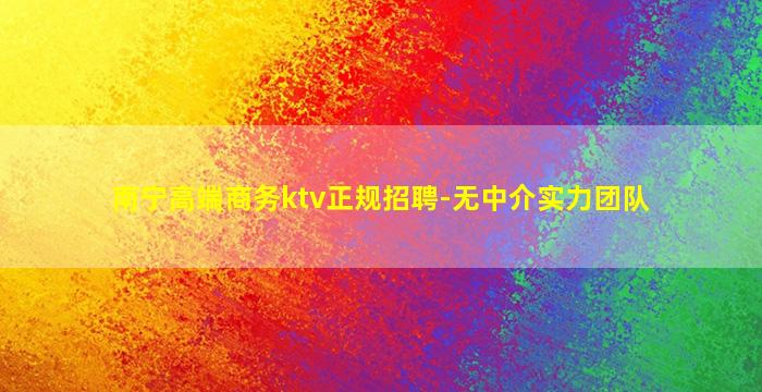 南宁高端商务ktv正规招聘-无中介实力团队